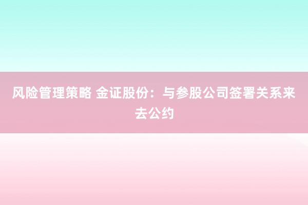 风险管理策略 金证股份：与参股公司签署关系来去公约