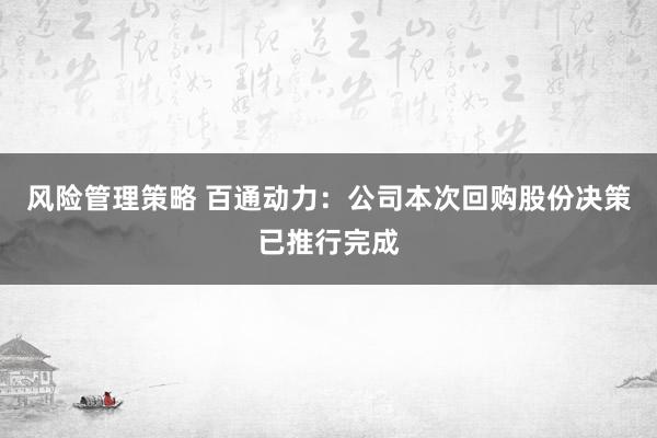 风险管理策略 百通动力：公司本次回购股份决策已推行完成