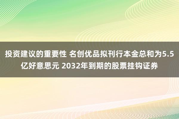 投资建议的重要性 名创优品拟刊行本金总和为5.5亿好意思元 2032年到期的股票挂钩证券