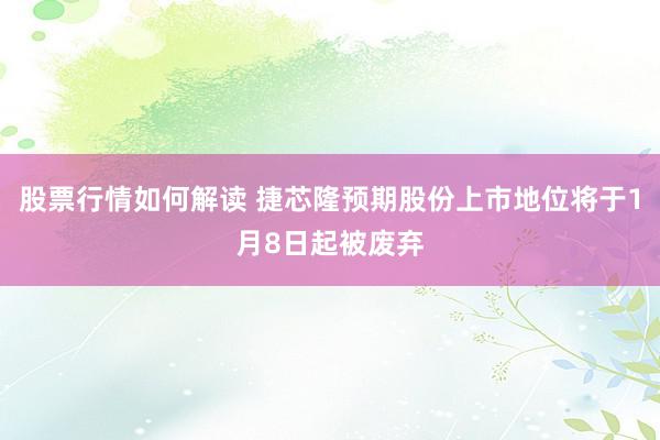 股票行情如何解读 捷芯隆预期股份上市地位将于1月8日起被废弃