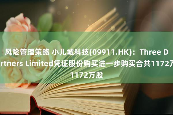 风险管理策略 小儿城科技(09911.HK)：Three D Partners Limited凭证股份购买进一步购买合共1172万股