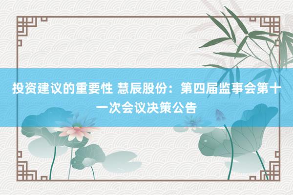 投资建议的重要性 慧辰股份：第四届监事会第十一次会议决策公告