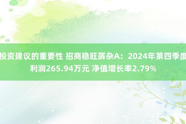 投资建议的重要性 招商稳旺羼杂A：2024年第四季度利润265.94万元 净值增长率2.79%