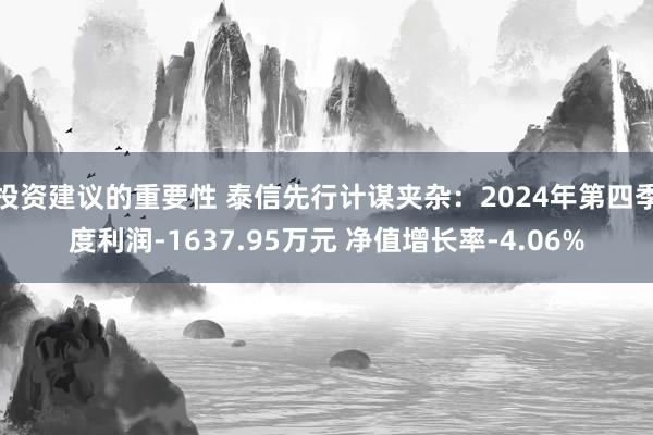 投资建议的重要性 泰信先行计谋夹杂：2024年第四季度利润-1637.95万元 净值增长率-4.06%