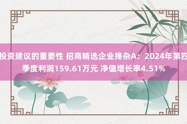 投资建议的重要性 招商精选企业搀杂A：2024年第四季度利润159.61万元 净值增长率4.51%