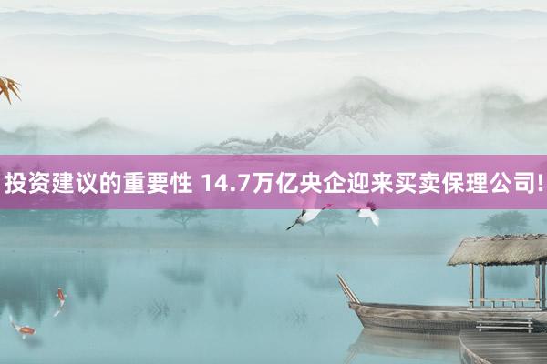 投资建议的重要性 14.7万亿央企迎来买卖保理公司!