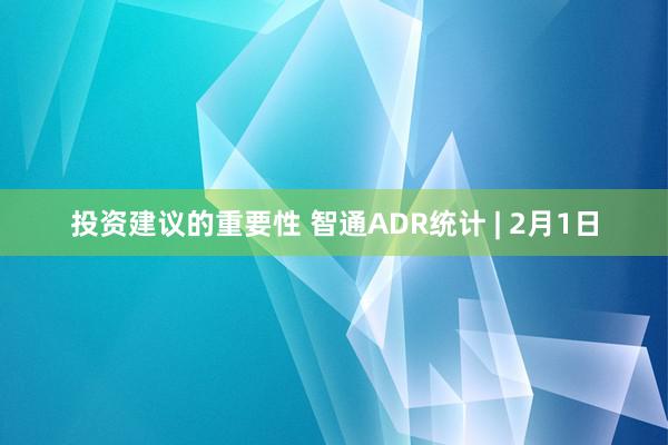 投资建议的重要性 智通ADR统计 | 2月1日