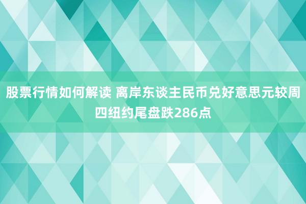 股票行情如何解读 离岸东谈主民币兑好意思元较周四纽约尾盘跌286点