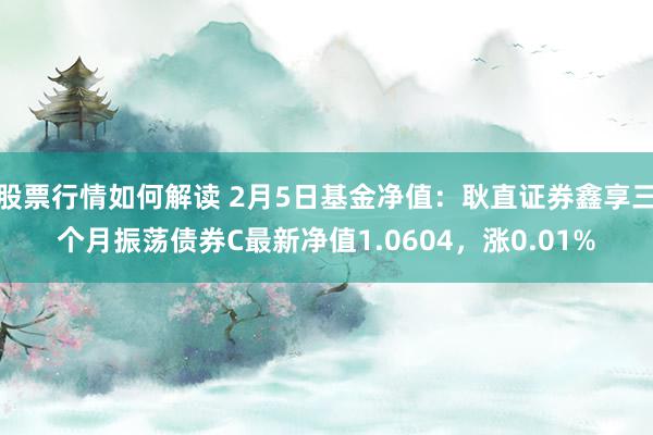 股票行情如何解读 2月5日基金净值：耿直证券鑫享三个月振荡债券C最新净值1.0604，涨0.01%