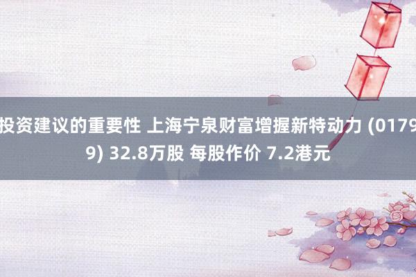 投资建议的重要性 上海宁泉财富增握新特动力 (01799) 32.8万股 每股作价 7.2港元