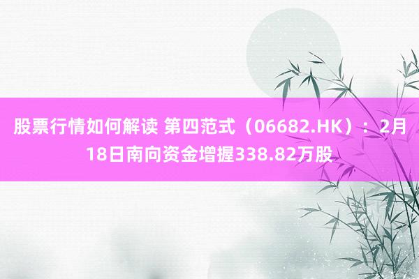 股票行情如何解读 第四范式（06682.HK）：2月18日南向资金增握338.82万股