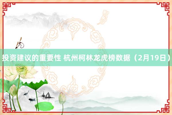 投资建议的重要性 杭州柯林龙虎榜数据（2月19日）