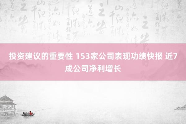 投资建议的重要性 153家公司表现功绩快报 近7成公司净利增长