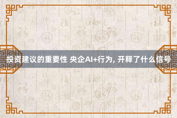 投资建议的重要性 央企AI+行为, 开释了什么信号