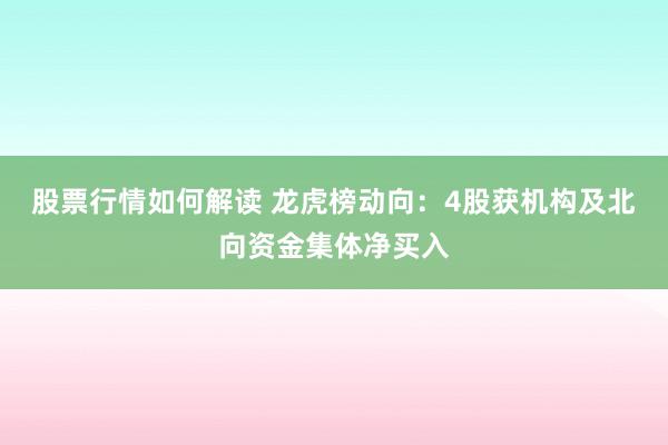 股票行情如何解读 龙虎榜动向：4股获机构及北向资金集体净买入