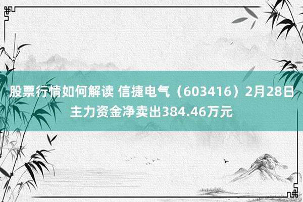 股票行情如何解读 信捷电气（603416）2月28日主力资金净卖出384.46万元