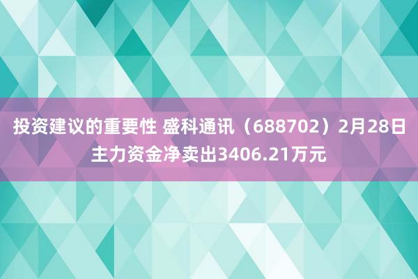 投资建议的重要性 盛科通讯（688702）2月28日主力资金净卖出3406.21万元