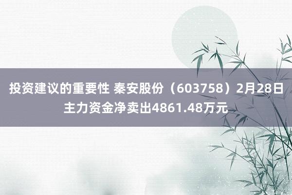 投资建议的重要性 秦安股份（603758）2月28日主力资金净卖出4861.48万元