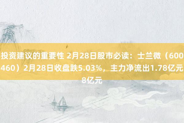 投资建议的重要性 2月28日股市必读：士兰微（600460）2月28日收盘跌5.03%，主力净流出1.78亿元