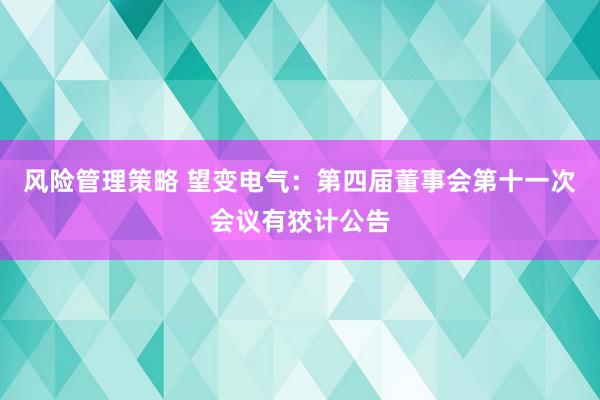 风险管理策略 望变电气：第四届董事会第十一次会议有狡计公告