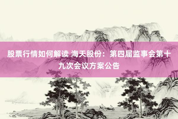 股票行情如何解读 海天股份：第四届监事会第十九次会议方案公告