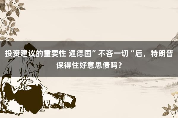 投资建议的重要性 逼德国”不吝一切“后，特朗普保得住好意思债吗？