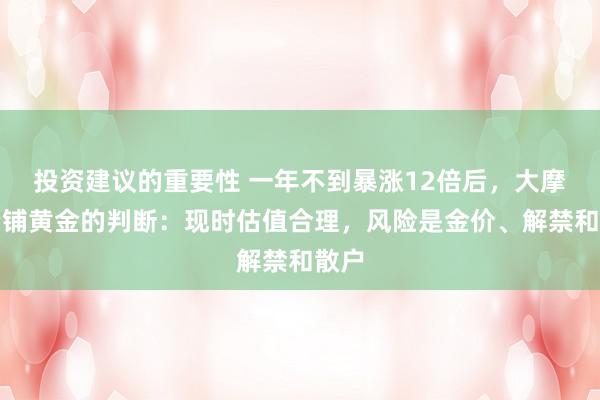 投资建议的重要性 一年不到暴涨12倍后，大摩对老铺黄金的判断：现时估值合理，风险是金价、解禁和散户