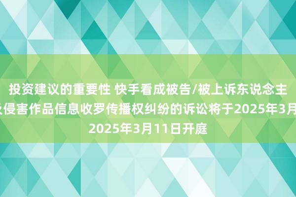 投资建议的重要性 快手看成被告/被上诉东说念主的1起波及侵害作品信息收罗传播权纠纷的诉讼将于2025年3月11日开庭