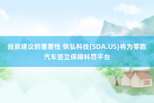 投资建议的重要性 恢弘科技(SDA.US)将为零跑汽车竖立保障科罚平台