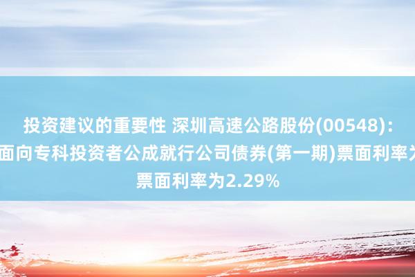 投资建议的重要性 深圳高速公路股份(00548)：2025年面向专科投资者公成就行公司债券(第一期)票面利率为2.29%