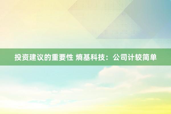 投资建议的重要性 熵基科技：公司计较简单