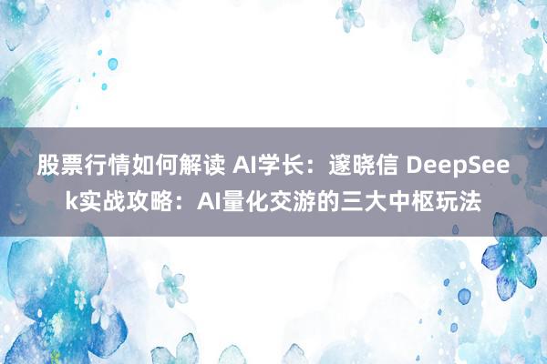 股票行情如何解读 AI学长：邃晓信 DeepSeek实战攻略：AI量化交游的三大中枢玩法