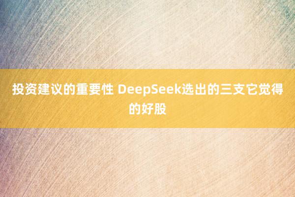 投资建议的重要性 DeepSeek选出的三支它觉得的好股