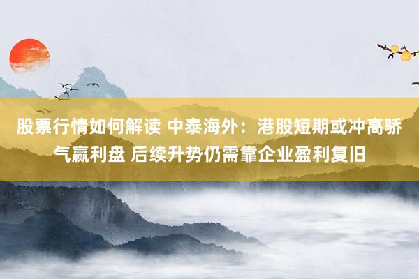 股票行情如何解读 中泰海外：港股短期或冲高骄气赢利盘 后续升势仍需靠企业盈利复旧