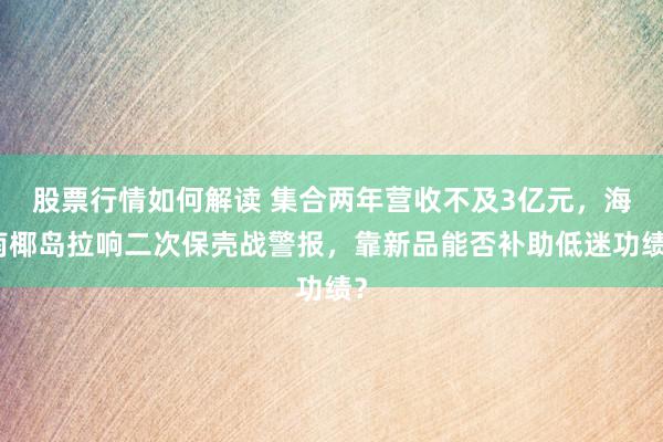 股票行情如何解读 集合两年营收不及3亿元，海南椰岛拉响二次保壳战警报，靠新品能否补助低迷功绩？