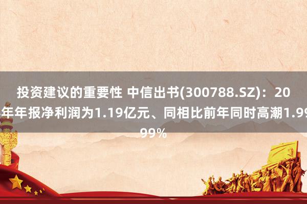 投资建议的重要性 中信出书(300788.SZ)：2024年年报净利润为1.19亿元、同相比前年同时高潮1.99%