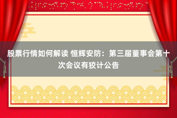 股票行情如何解读 恒辉安防：第三届董事会第十次会议有狡计公告